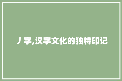 丿字,汉字文化的独特印记