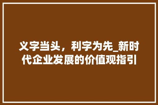 义字当头，利字为先_新时代企业发展的价值观指引