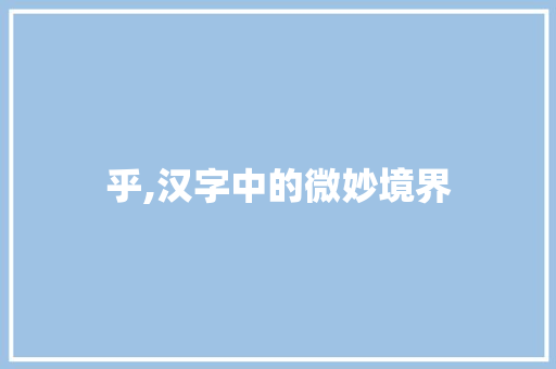 乎,汉字中的微妙境界