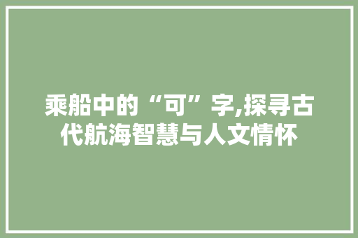 乘船中的“可”字,探寻古代航海智慧与人文情怀