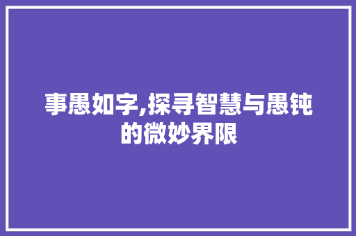 事愚如字,探寻智慧与愚钝的微妙界限
