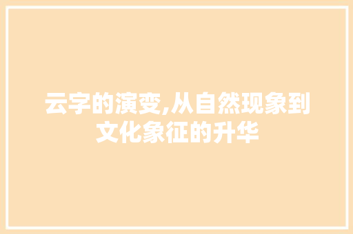 云字的演变,从自然现象到文化象征的升华 会议纪要