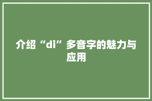 介绍“di”多音字的魅力与应用