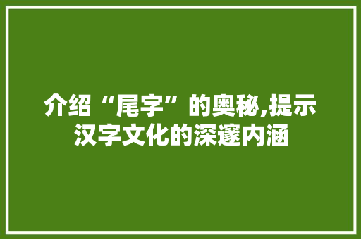 介绍“尾字”的奥秘,提示汉字文化的深邃内涵
