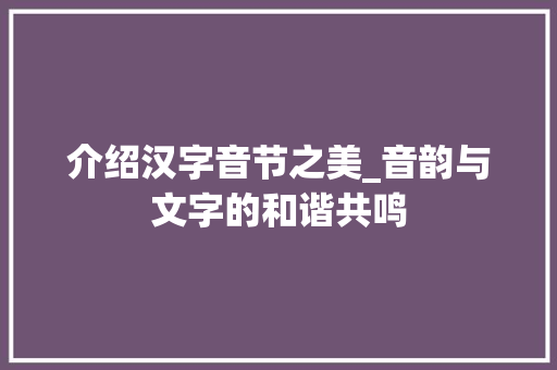 介绍汉字音节之美_音韵与文字的和谐共鸣