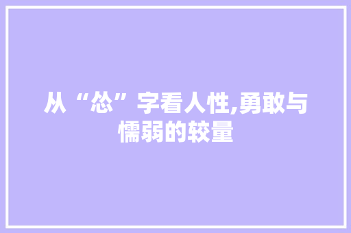 从“怂”字看人性,勇敢与懦弱的较量 会议纪要