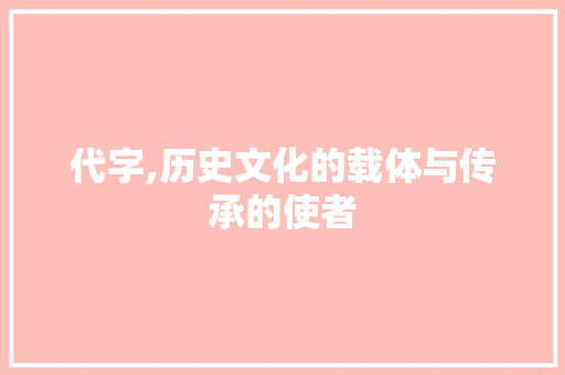 代字,历史文化的载体与传承的使者