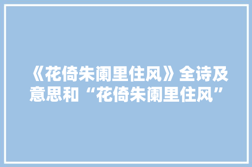 《花倚朱阑里住风》全诗及意思和“花倚朱阑里住风”的拼音注释