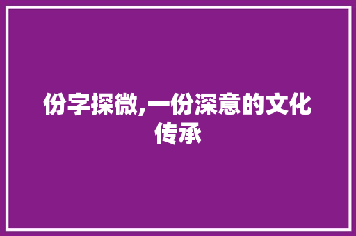 份字探微,一份深意的文化传承