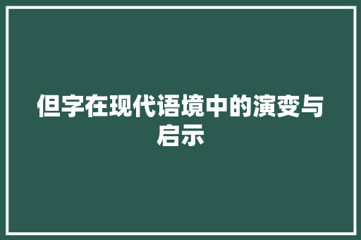 但字在现代语境中的演变与启示