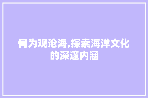 何为观沧海,探索海洋文化的深邃内涵