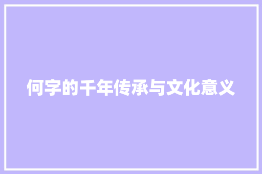 何字的千年传承与文化意义