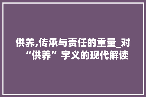 供养,传承与责任的重量_对“供养”字义的现代解读
