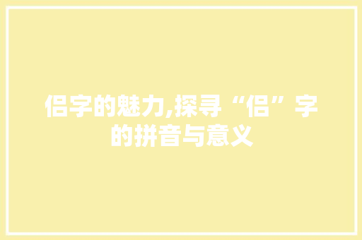 侣字的魅力,探寻“侣”字的拼音与意义
