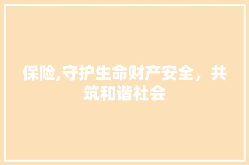 保险,守护生命财产安全，共筑和谐社会