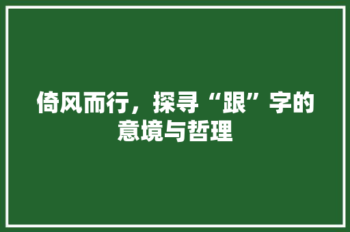 倚风而行，探寻“跟”字的意境与哲理