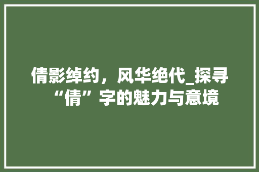 倩影绰约，风华绝代_探寻“倩”字的魅力与意境