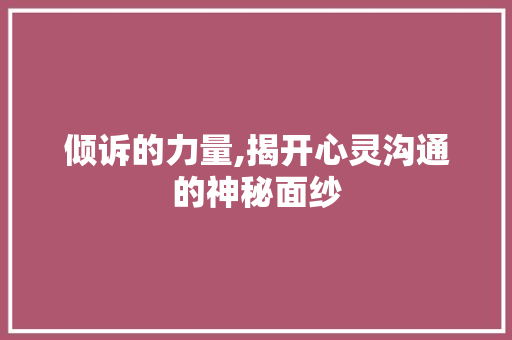 倾诉的力量,揭开心灵沟通的神秘面纱