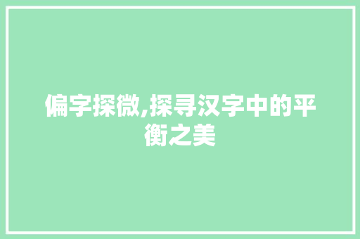 偏字探微,探寻汉字中的平衡之美