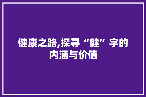 健康之路,探寻“健”字的内涵与价值