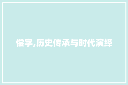 偿字,历史传承与时代演绎
