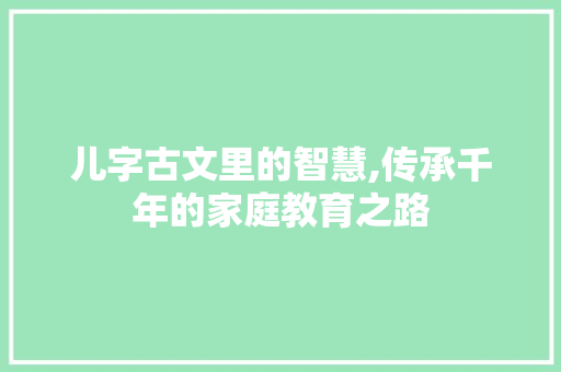儿字古文里的智慧,传承千年的家庭教育之路 诗词鉴赏