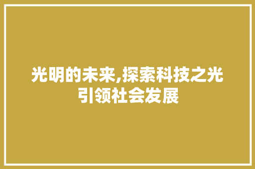 光明的未来,探索科技之光引领社会发展