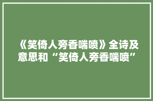 《笑倚人旁香喘喷》全诗及意思和“笑倚人旁香喘喷”的拼音注释
