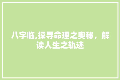 八字临,探寻命理之奥秘，解读人生之轨迹