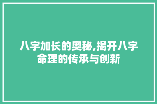八字加长的奥秘,揭开八字命理的传承与创新