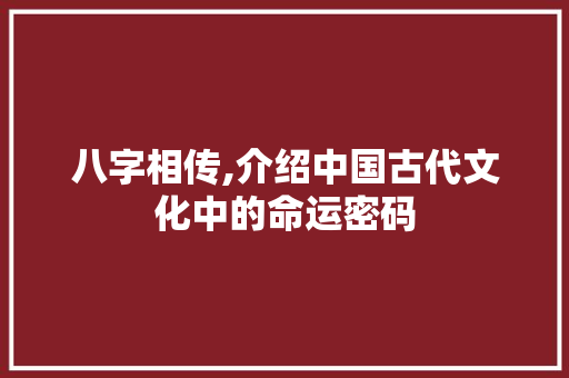 八字相传,介绍中国古代文化中的命运密码
