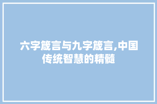 六字箴言与九字箴言,中国传统智慧的精髓