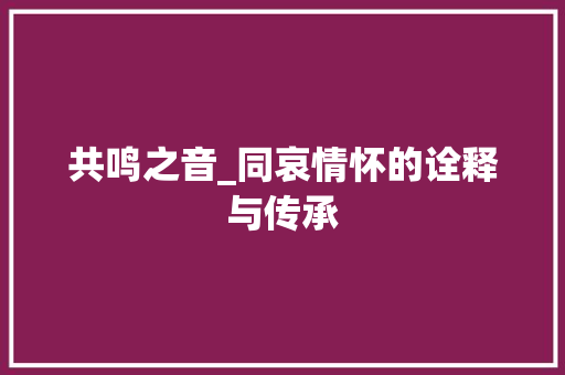 共鸣之音_同哀情怀的诠释与传承
