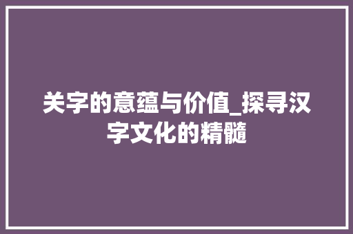 关字的意蕴与价值_探寻汉字文化的精髓