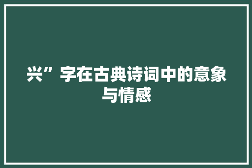 兴”字在古典诗词中的意象与情感