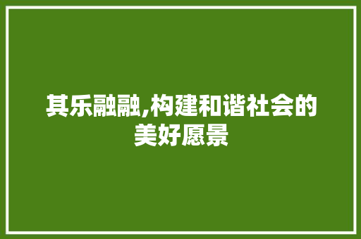 其乐融融,构建和谐社会的美好愿景