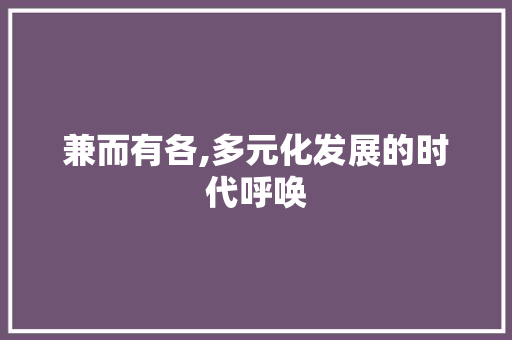 兼而有各,多元化发展的时代呼唤