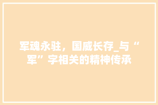军魂永驻，国威长存_与“军”字相关的精神传承