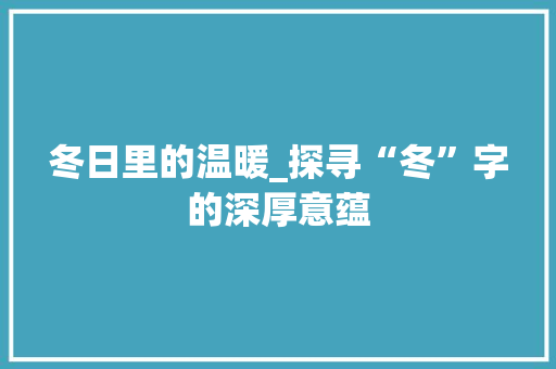 冬日里的温暖_探寻“冬”字的深厚意蕴