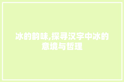冰的韵味,探寻汉字中冰的意境与哲理