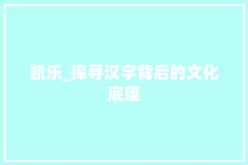 凯乐_探寻汉字背后的文化底蕴
