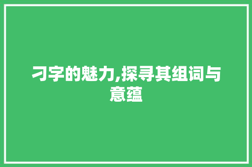 刁字的魅力,探寻其组词与意蕴