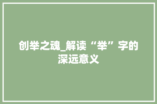 创举之魂_解读“举”字的深远意义