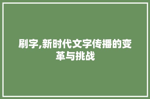 刷字,新时代文字传播的变革与挑战