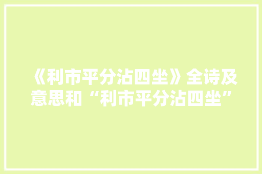《利市平分沾四坐》全诗及意思和“利市平分沾四坐”的拼音注释