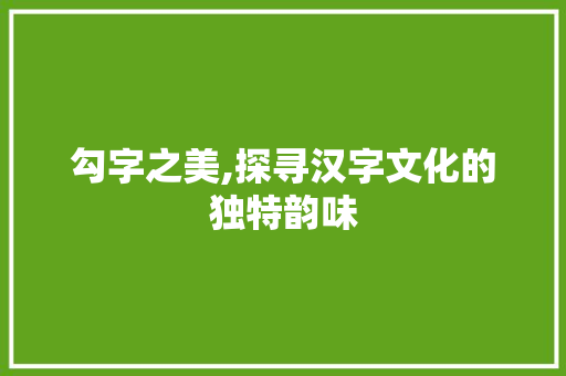 勾字之美,探寻汉字文化的独特韵味
