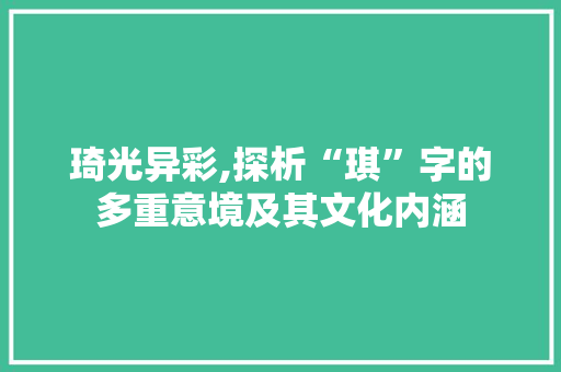 琦光异彩,探析“琪”字的多重意境及其文化内涵