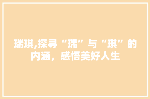 瑞琪,探寻“瑞”与“琪”的内涵，感悟美好人生