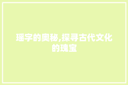 瑶字的奥秘,探寻古代文化的瑰宝