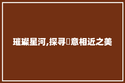璀璨星河,探寻璗意相近之美